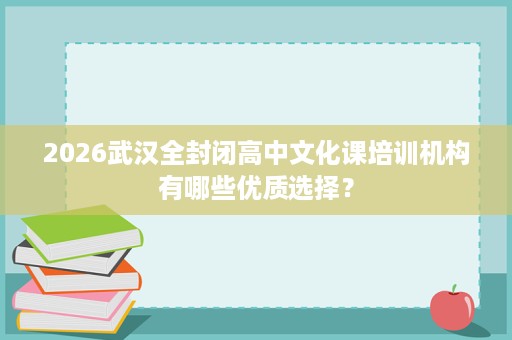 2026武汉全封闭高中文化课培训机构有哪些优质选择？