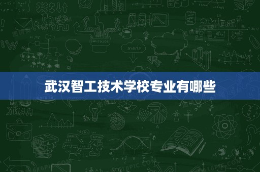 武汉智工技术学校专业有哪些