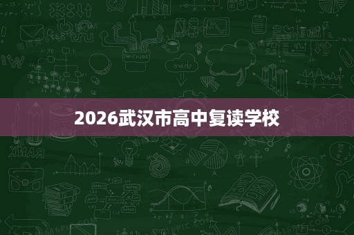 2026武汉市高中复读学校 2026武汉市高中复读学校