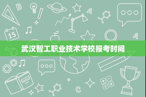 武汉智工职业技术学校报考时间