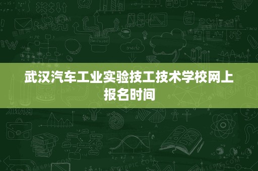 武汉汽车工业实验技工技术学校网上报名时间 武汉汽车工业实验技工技术学校网上报名时间