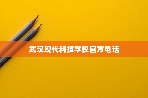 武汉现代科技学校官方电话 武汉现代科技学校官方电话