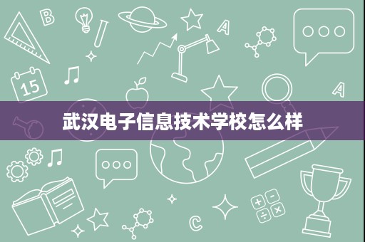 武汉电子信息技术学校怎么样 武汉电子信息技术学校怎么样