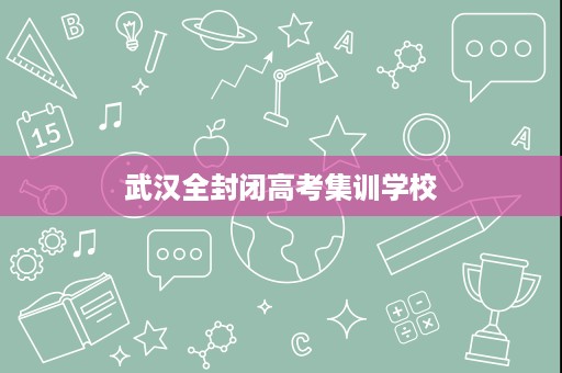武汉全封闭高考集训学校