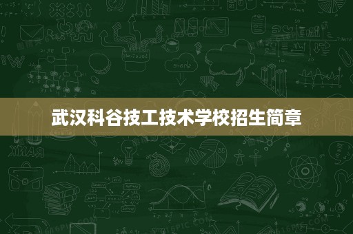 武汉科谷技工技术学校招生简章 武汉科谷技工技术学校招生简章