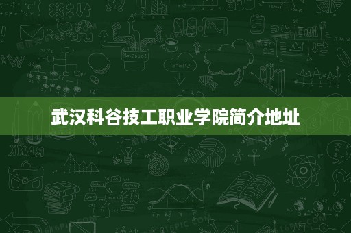 武汉科谷技工职业学院简介地址