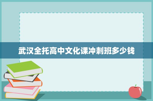 武汉全托高中文化课冲刺班多少钱 武汉全托高中文化课冲刺班多少钱
