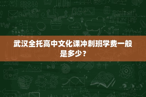 武汉全托高中文化课冲刺班学费一般是多少? 武汉全托高中文化课冲刺班学费一般是多少?