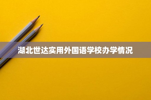 湖北世达实用外国语学校办学情况 湖北世达实用外国语学校办学情况