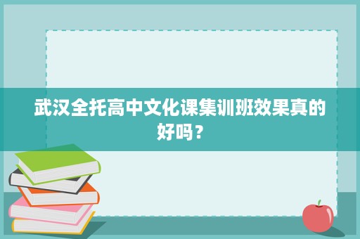 武汉全托高中文化课集训班效果真的好吗? 武汉全托高中文化课集训班效果真的好吗?