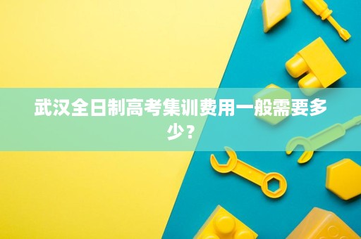 武汉全日制高考集训费用一般需要多少？