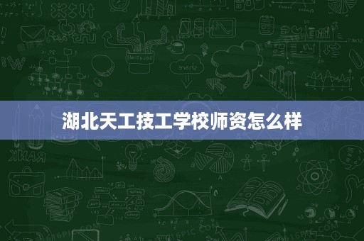 湖北天工技工学校师资怎么样