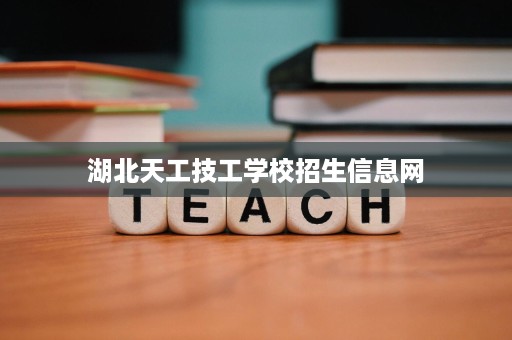 湖北天工技工学校招生信息网 湖北天工技工学校招生信息网