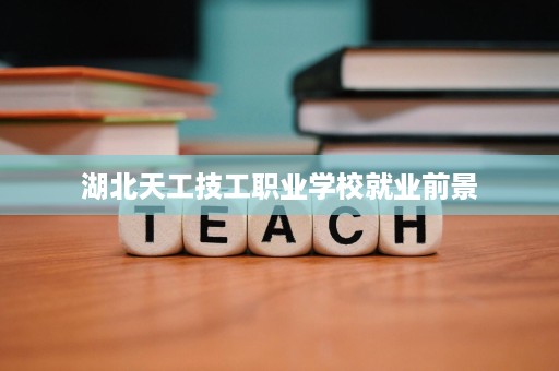 湖北天工技工职业学校就业前景