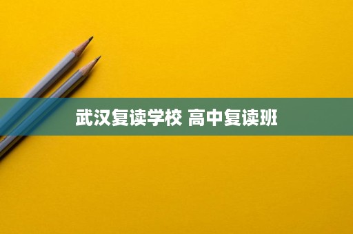 武汉复读学校 高中复读班 武汉复读学校 高中复读班