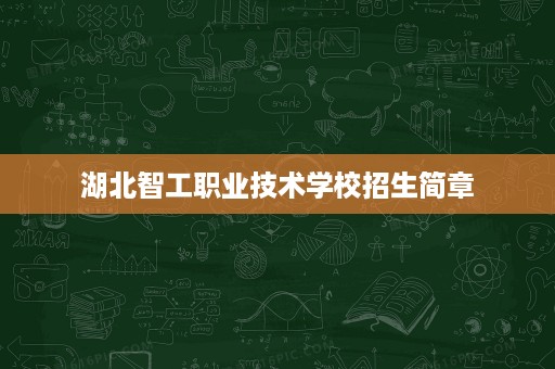 湖北智工职业技术学校招生简章 湖北智工职业技术学校招生简章