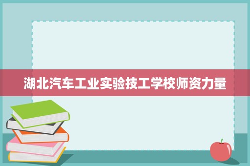 湖北汽车工业实验技工学校师资力量 湖北汽车工业实验技工学校师资力量