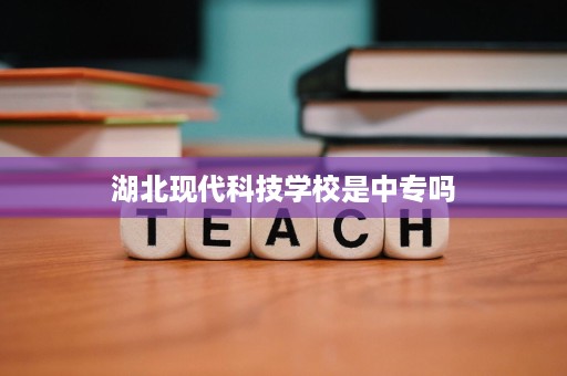 湖北现代科技学校是中专吗