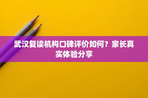 武汉复读机构口碑评价如何?家长真实体验分享 武汉复读机构口碑评价如何?家长真实体验分享
