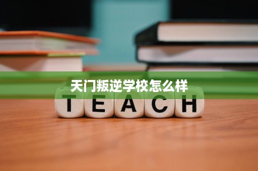 天门叛逆学校怎么样