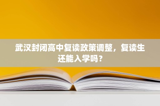 武汉封闭高中复读政策调整,复读生还能入学吗? 武汉封闭高中复读政策调整,复读生还能入学吗?