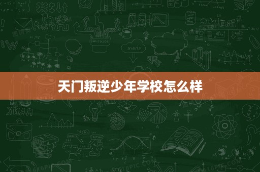 天门叛逆少年学校怎么样