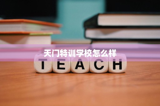 天门特训学校怎么样