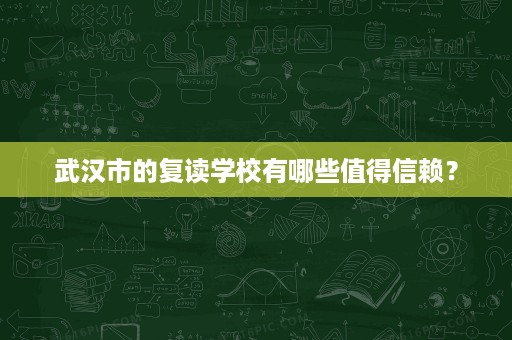 武汉市的复读学校有哪些值得信赖? 武汉市的复读学校有哪些值得信赖?