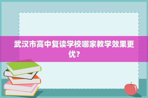 武汉市高中复读学校哪家教学效果更优？
