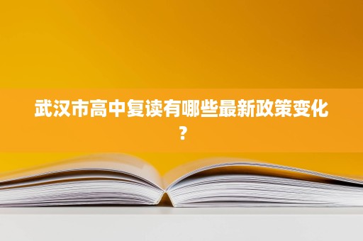 武汉市高中复读有哪些最新政策变化？