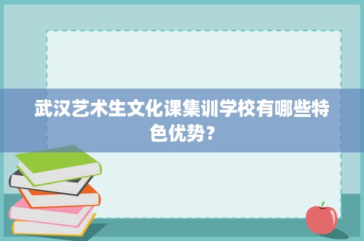 武汉艺术生文化课集训学校有哪些特色优势? 武汉艺术生文化课集训学校有哪些特色优势?