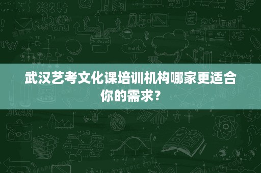 武汉艺考文化课培训机构哪家更适合你的需求? 武汉艺考文化课培训机构哪家更适合你的需求?
