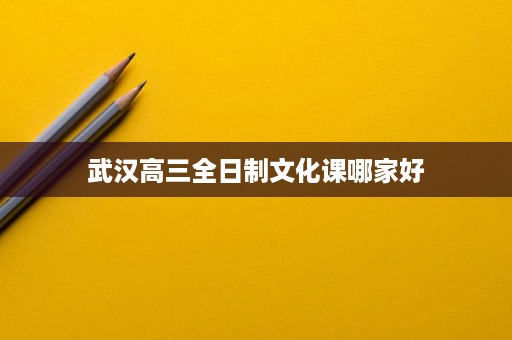 武汉高三全日制文化课哪家好 武汉高三全日制文化课哪家好