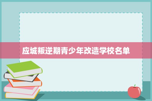 应城叛逆期青少年改造学校名单 应城叛逆期青少年改造学校名单