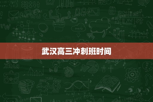 武汉高三冲刺班时间 武汉高三冲刺班时间