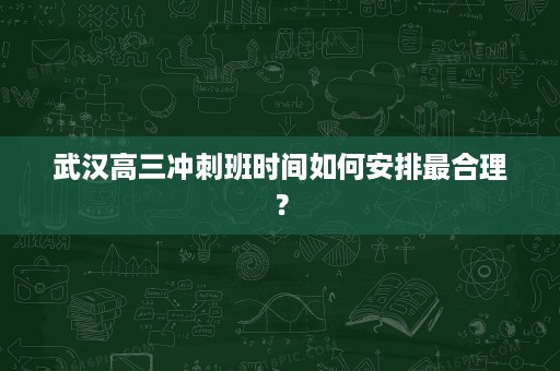 武汉高三冲刺班时间如何安排最合理？