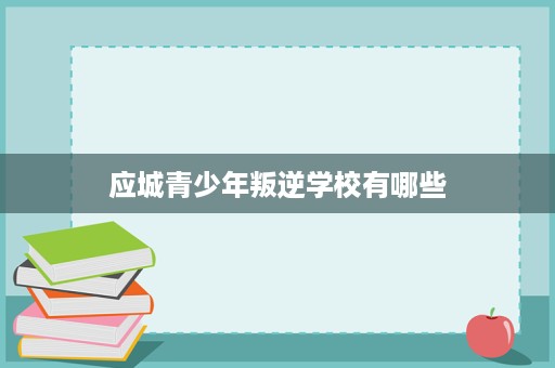 应城青少年叛逆学校有哪些 应城青少年叛逆学校有哪些