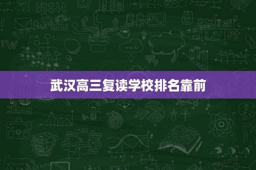武汉高三复读学校排名靠前 武汉高三复读学校排名靠前