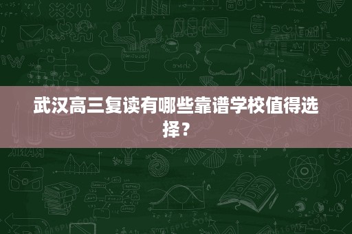 武汉高三复读有哪些靠谱学校值得选择？