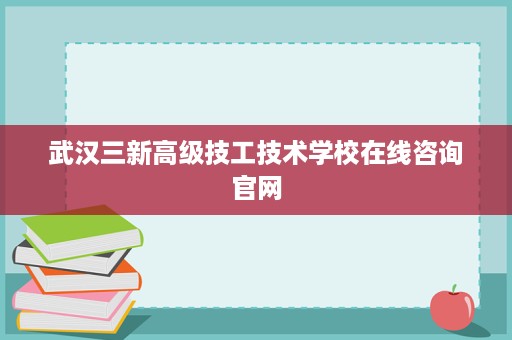 武汉三新高级技工技术学校在线咨询官网 武汉三新高级技工技术学校在线咨询官网