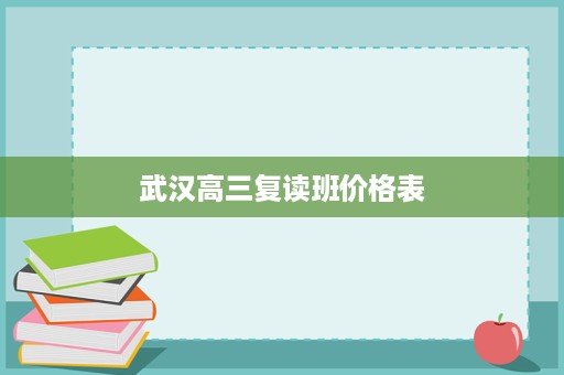 武汉高三复读班价格表 武汉高三复读班价格表