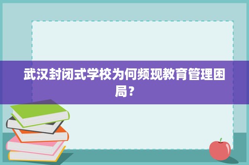 武汉封闭式学校为何频现教育管理困局? 武汉封闭式学校为何频现教育管理困局?