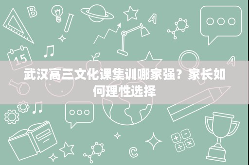 武汉高三文化课集训哪家强?家长如何理性选择 武汉高三文化课集训哪家强?家长如何理性选择