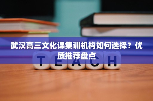 武汉高三文化课集训机构如何选择?优质推荐盘点 武汉高三文化课集训机构如何选择?优质推荐盘点