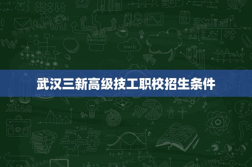 武汉三新高级技工职校招生条件 武汉三新高级技工职校招生条件
