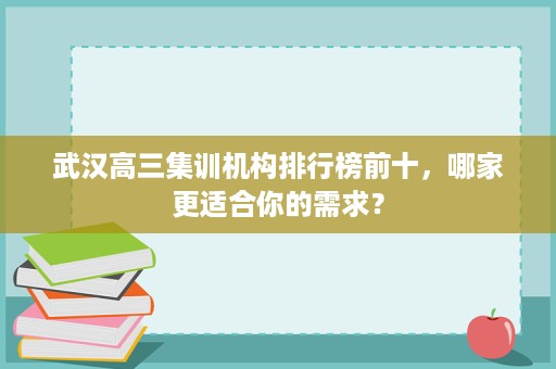 武汉高三集训机构排行榜前十，哪家更适合你的需求？