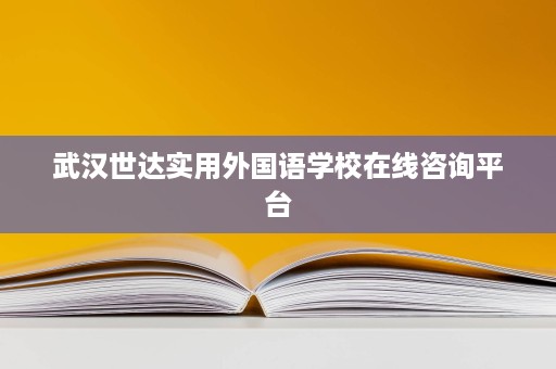 武汉世达实用外国语学校在线咨询平台 武汉世达实用外国语学校在线咨询平台