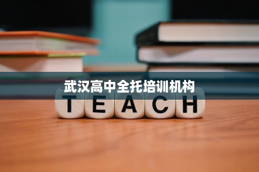 武汉高中全托培训机构 武汉高中全托培训机构