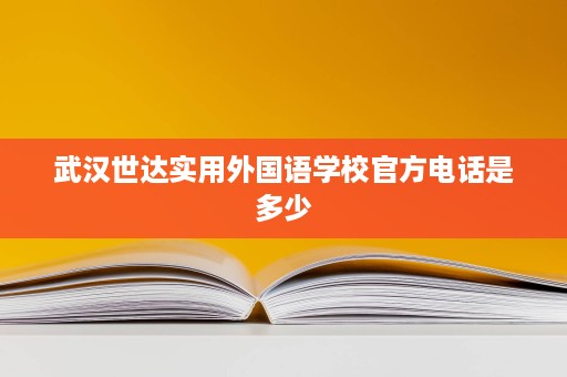 武汉世达实用外国语学校官方电话是多少