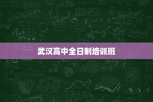 武汉高中全日制培训班 武汉高中全日制培训班